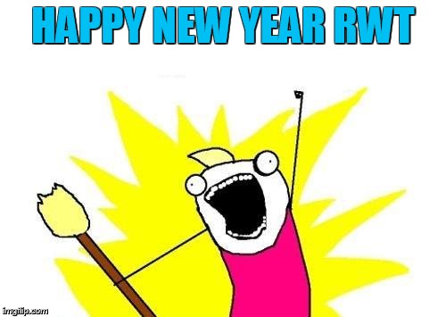 X All The Y Meme | HAPPY NEW YEAR RWT | image tagged in memes,x all the y | made w/ Imgflip meme maker