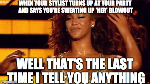 Beyonce Hair Flip | WHEN YOUR STYLIST TURNS UP AT YOUR PARTY AND SAYS YOU'RE SWEATING UP 'HER' BLOWOUT; WELL THAT'S THE LAST TIME I TELL YOU ANYTHING | image tagged in beyonce hair flip | made w/ Imgflip meme maker