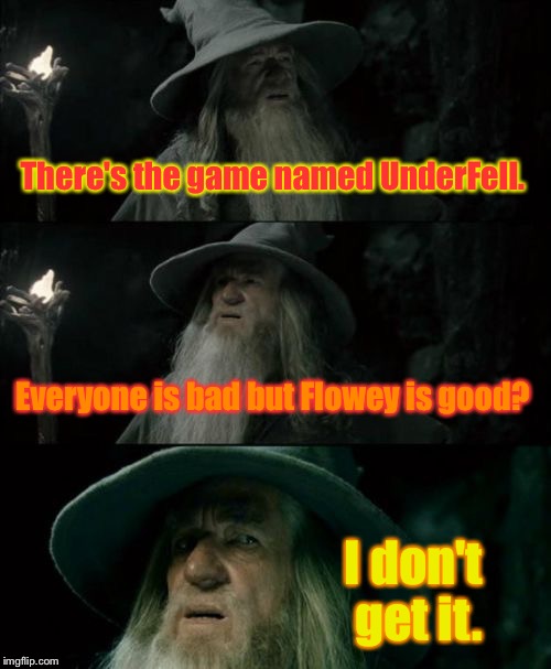 UnderFell in a nutshell | There's the game named UnderFell. Everyone is bad but Flowey is good? I don't get it. | image tagged in memes,confused gandalf | made w/ Imgflip meme maker