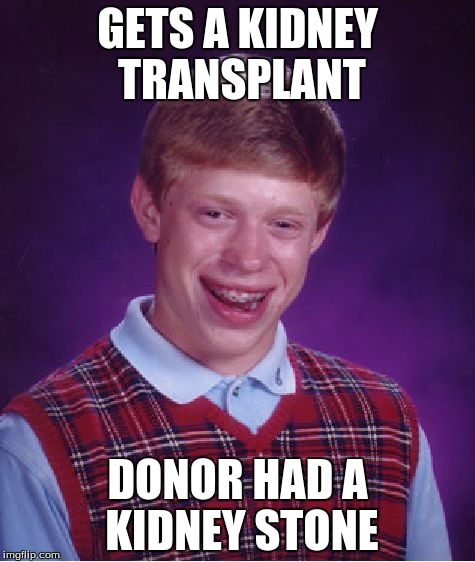 Bad Luck Brian | GETS A KIDNEY TRANSPLANT; DONOR HAD A KIDNEY STONE | image tagged in memes,bad luck brian | made w/ Imgflip meme maker