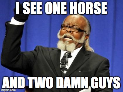 I never watched it. Never will. Ugh | I SEE ONE HORSE; AND TWO DAMN GUYS | image tagged in memes,funny,lol,too damn high | made w/ Imgflip meme maker