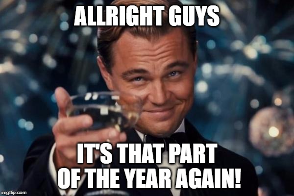 Leo and Madolite wishes you a Happy New Year. :) | ALLRIGHT GUYS; IT'S THAT PART OF THE YEAR AGAIN! | image tagged in memes,leonardo dicaprio cheers,happy new year,2017,new years eve,celebrating | made w/ Imgflip meme maker