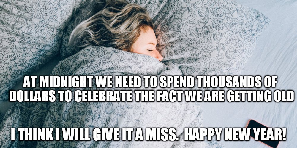 HAPPY NEW YEAR...ASLEEP | AT MIDNIGHT WE NEED TO SPEND THOUSANDS OF DOLLARS TO CELEBRATE THE FACT WE ARE GETTING OLD; I THINK I WILL GIVE IT A MISS.  HAPPY NEW YEAR! | image tagged in happy new year,new year 2016,new year,funny memes | made w/ Imgflip meme maker