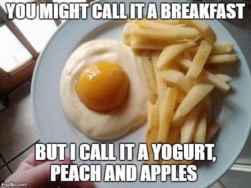 YOU MIGHT CALL IT A BREAKFAST; BUT I CALL IT A YOGURT, PEACH AND APPLES | image tagged in memes,breakfast,fruit,fruit snacks | made w/ Imgflip meme maker