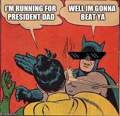 Batman Slapping Robin Meme | I'M RUNNING FOR PRESIDENT DAD; WELL IM GONNA BEAT YA | image tagged in memes,batman slapping robin | made w/ Imgflip meme maker