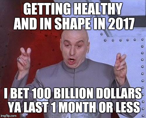 Dr Evil Laser Meme | GETTING HEALTHY AND IN SHAPE IN 2017; I BET 100 BILLION DOLLARS YA LAST 1 MONTH OR LESS | image tagged in memes,dr evil laser | made w/ Imgflip meme maker