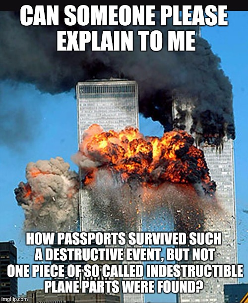 Twin towers  | CAN SOMEONE PLEASE EXPLAIN TO ME; HOW PASSPORTS SURVIVED SUCH A DESTRUCTIVE EVENT, BUT NOT ONE PIECE OF SO CALLED INDESTRUCTIBLE PLANE PARTS WERE FOUND? | image tagged in twin towers | made w/ Imgflip meme maker