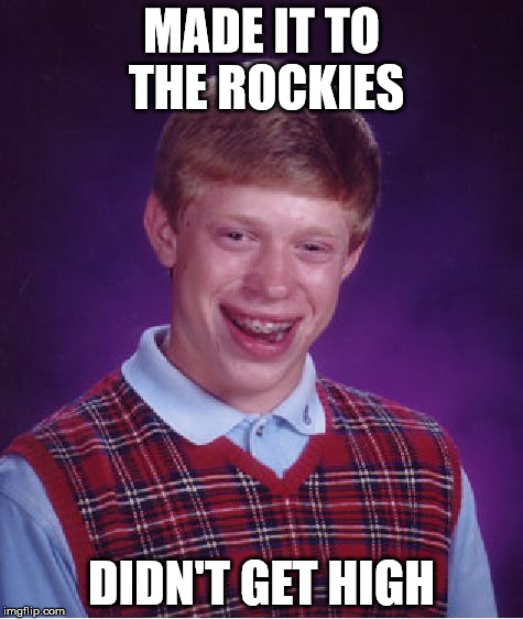 Bad Luck Brian Meme | MADE IT TO THE ROCKIES DIDN'T GET HIGH | image tagged in memes,bad luck brian | made w/ Imgflip meme maker