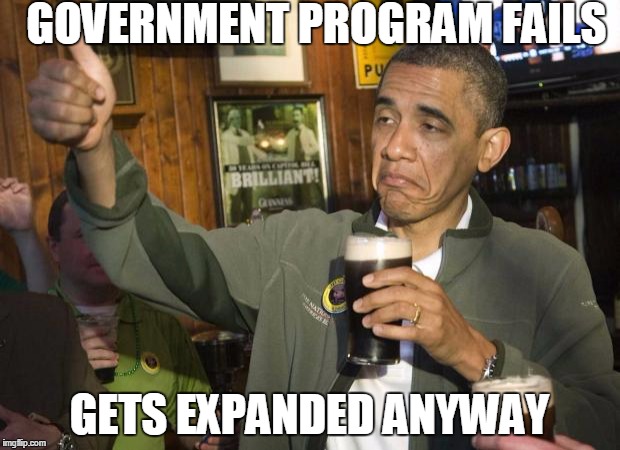 Obama beer | GOVERNMENT PROGRAM FAILS; GETS EXPANDED ANYWAY | image tagged in obama beer | made w/ Imgflip meme maker