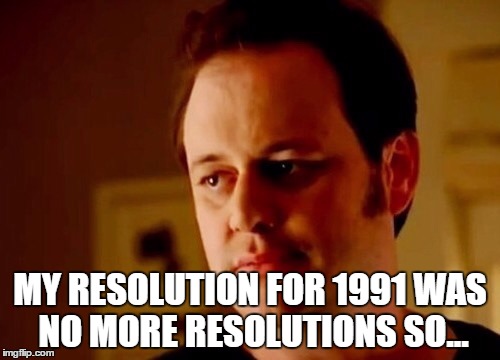 Well she's a guy so | MY RESOLUTION FOR 1991 WAS NO MORE RESOLUTIONS SO... | image tagged in well she's a guy so | made w/ Imgflip meme maker
