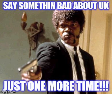 Say That Again I Dare You | SAY SOMETHIN BAD ABOUT UK; JUST ONE MORE TIME!!! | image tagged in memes,say that again i dare you | made w/ Imgflip meme maker