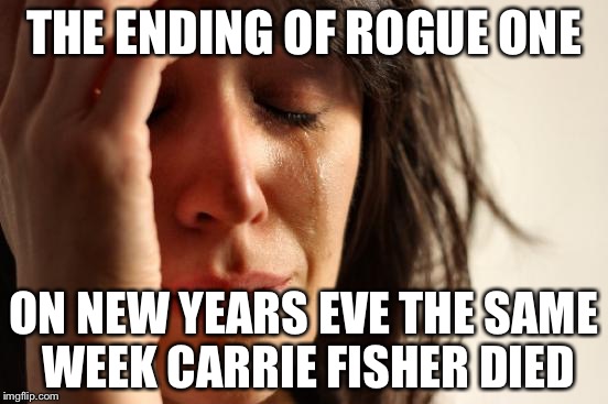First World Problems Meme | THE ENDING OF ROGUE ONE; ON NEW YEARS EVE THE SAME WEEK CARRIE FISHER DIED | image tagged in memes,first world problems,star wars,princess leia | made w/ Imgflip meme maker