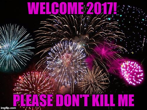 New Years  | WELCOME 2017! PLEASE DON'T KILL ME | image tagged in new years | made w/ Imgflip meme maker