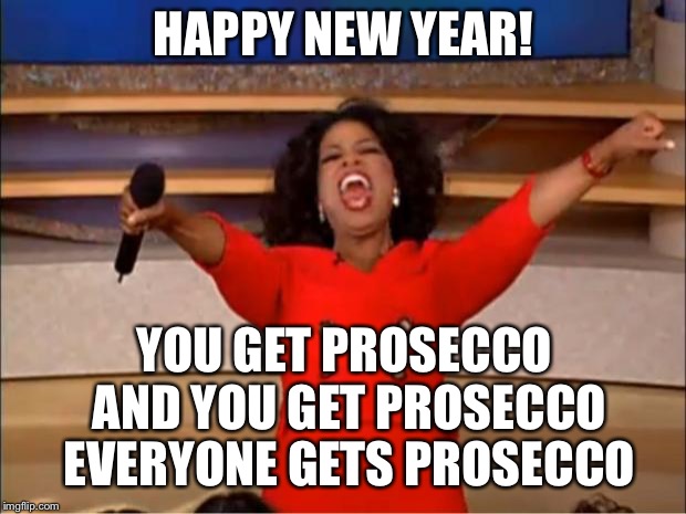 Oprah You Get A Meme | HAPPY NEW YEAR! YOU GET PROSECCO AND YOU GET PROSECCO EVERYONE GETS PROSECCO | image tagged in memes,oprah you get a | made w/ Imgflip meme maker