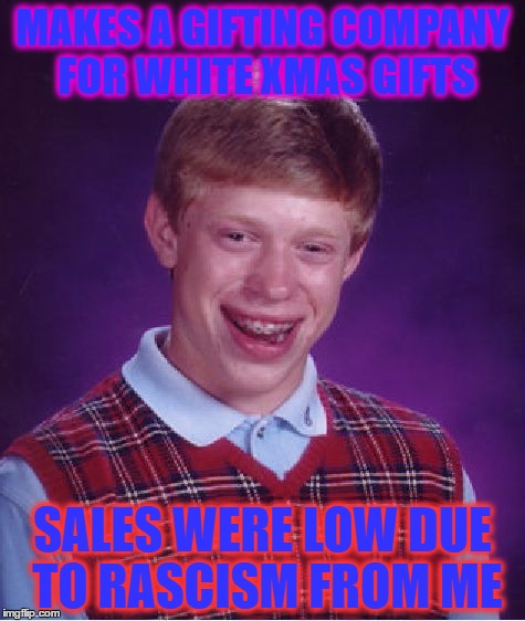 Bad Luck Brian Meme | MAKES A GIFTING COMPANY FOR WHITE XMAS GIFTS; SALES WERE LOW DUE TO RASCISM FROM ME | image tagged in memes,bad luck brian | made w/ Imgflip meme maker