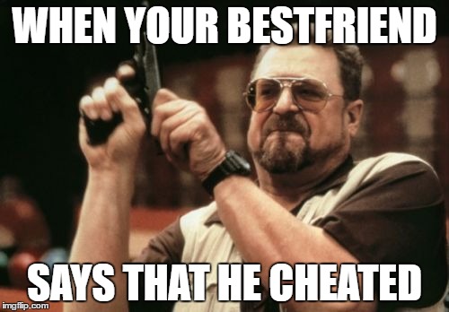 Am I The Only One Around Here Meme | WHEN YOUR BESTFRIEND; SAYS THAT HE CHEATED | image tagged in memes,am i the only one around here | made w/ Imgflip meme maker