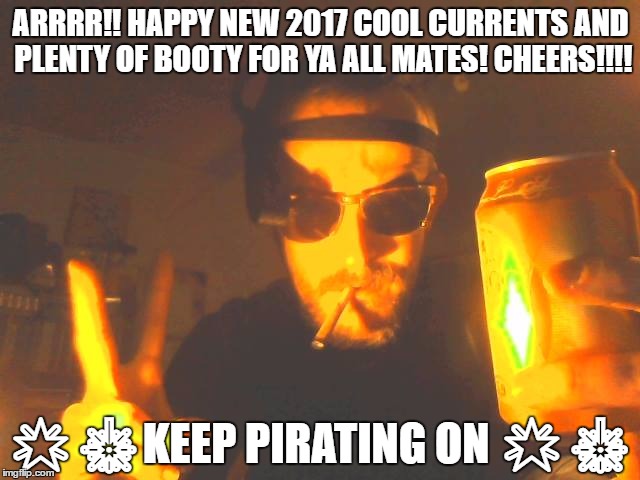 ARRRR!! HAPPY NEW 2017 COOL CURRENTS AND PLENTY OF BOOTY FOR YA ALL MATES! CHEERS!!!! 🌟🎇KEEP PIRATING ON 🌟🎇 | image tagged in newyear2017 | made w/ Imgflip meme maker