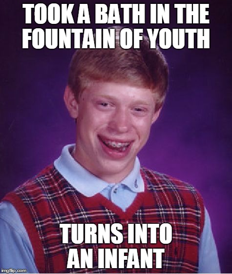 Bad Luck Brian Meme | TOOK A BATH IN THE FOUNTAIN OF YOUTH; TURNS INTO AN INFANT | image tagged in memes,bad luck brian | made w/ Imgflip meme maker