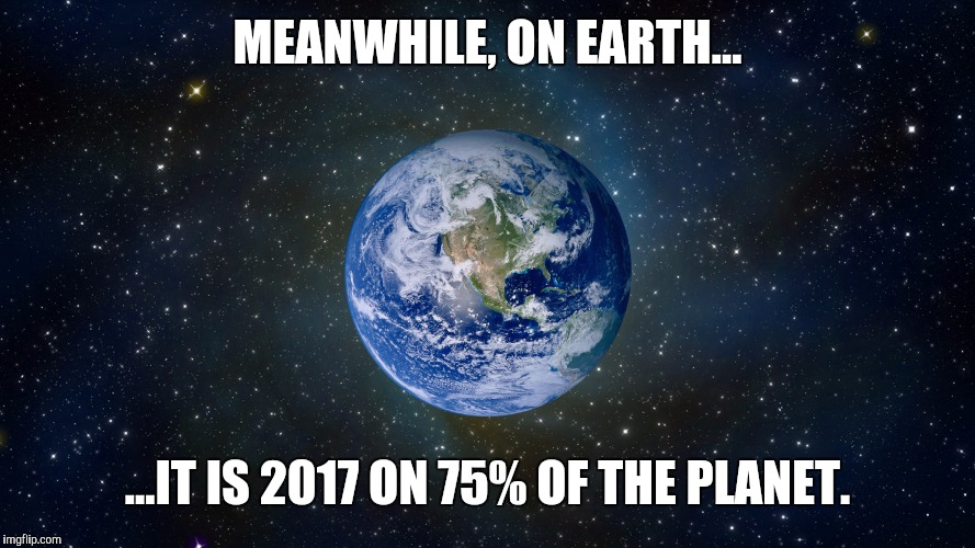 MEANWHILE, ON EARTH... ...IT IS 2017 ON 75% OF THE PLANET. | made w/ Imgflip meme maker