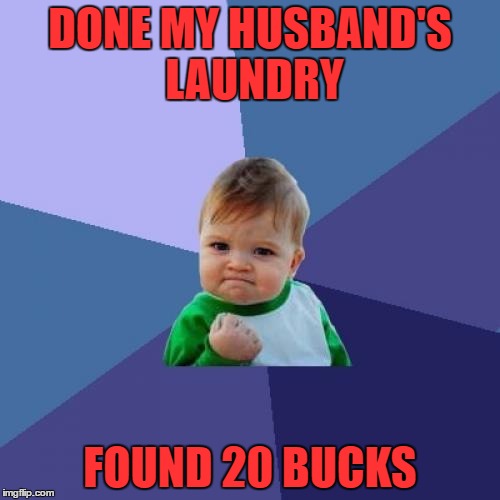 Success Kid | DONE MY HUSBAND'S LAUNDRY; FOUND 20 BUCKS | image tagged in memes,success kid | made w/ Imgflip meme maker