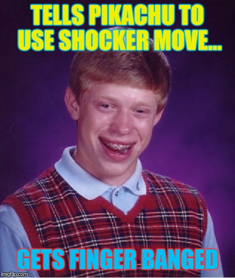 Pokedman Trainer Brian \\n/ | TELLS PIKACHU TO USE SHOCKER MOVE... GETS FINGER BANGED | image tagged in memes,bad luck brian | made w/ Imgflip meme maker