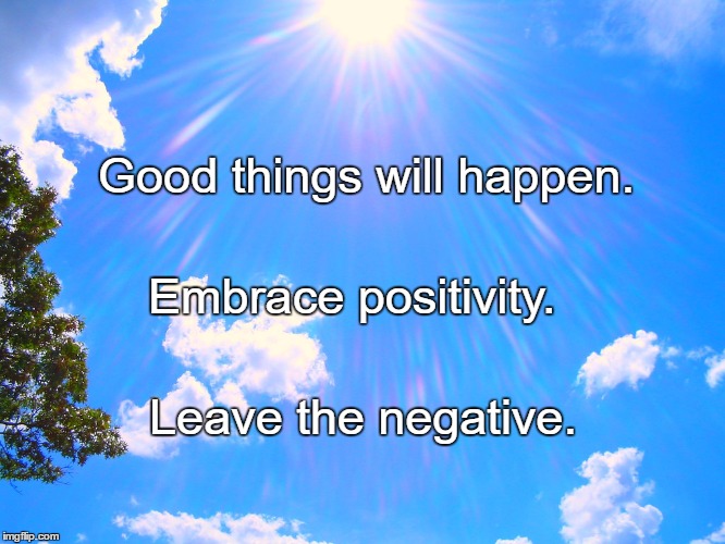 Sunshine | Good things will happen. Embrace positivity. Leave the negative. | image tagged in sunshine | made w/ Imgflip meme maker