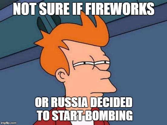 Fireworks or Russians? | NOT SURE IF FIREWORKS; OR RUSSIA DECIDED TO START BOMBING | image tagged in memes,futurama fry,fireworks,new years,new years eve,not sure if | made w/ Imgflip meme maker