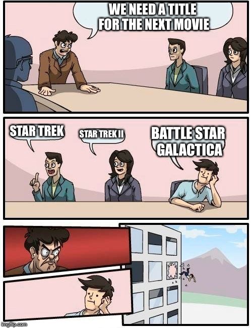 Boardroom Meeting Suggestion | WE NEED A TITLE FOR THE NEXT MOVIE; STAR TREK; STAR TREK II; BATTLE STAR GALACTICA | image tagged in memes,boardroom meeting suggestion | made w/ Imgflip meme maker