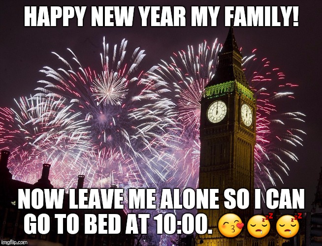 Happy New Year | HAPPY NEW YEAR MY FAMILY! NOW LEAVE ME ALONE SO I CAN GO TO BED AT 10:00. 😙😴😴 | image tagged in happy new year | made w/ Imgflip meme maker