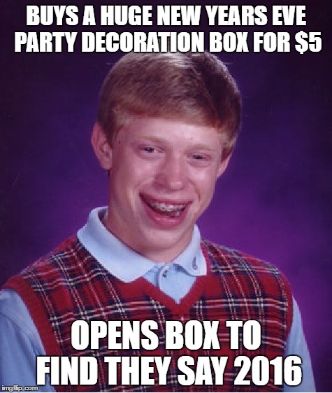 Bad Luck Brian Meme | BUYS A HUGE NEW YEARS EVE PARTY DECORATION BOX FOR $5; OPENS BOX TO FIND THEY SAY 2016 | image tagged in memes,bad luck brian | made w/ Imgflip meme maker