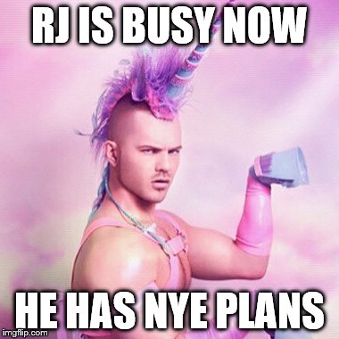 Unicorn MAN Meme | RJ IS BUSY NOW; HE HAS NYE PLANS | image tagged in memes,unicorn man | made w/ Imgflip meme maker