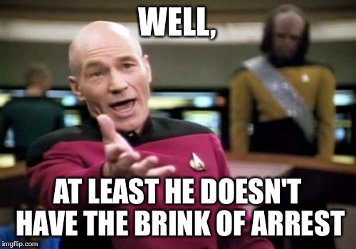 Picard Wtf Meme | WELL, AT LEAST HE DOESN'T HAVE THE BRINK OF ARREST | image tagged in memes,picard wtf | made w/ Imgflip meme maker