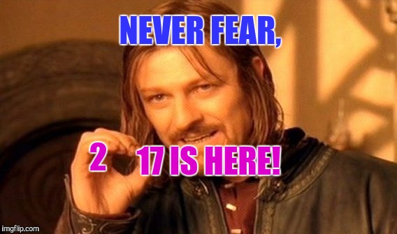 Happy new year! | NEVER FEAR, 17 IS HERE! 2 | image tagged in memes,one does not simply | made w/ Imgflip meme maker
