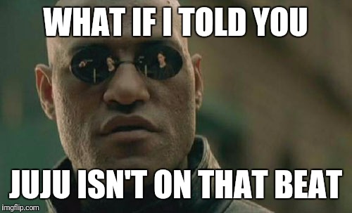 Matrix Morpheus Meme | WHAT IF I TOLD YOU; JUJU ISN'T ON THAT BEAT | image tagged in memes,matrix morpheus | made w/ Imgflip meme maker