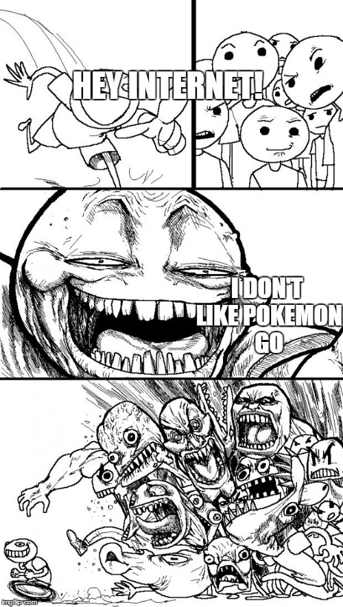 Hey Internet Meme | HEY INTERNET! I DON'T LIKE POKEMON GO | image tagged in memes,hey internet,pokemon go,pokemon | made w/ Imgflip meme maker