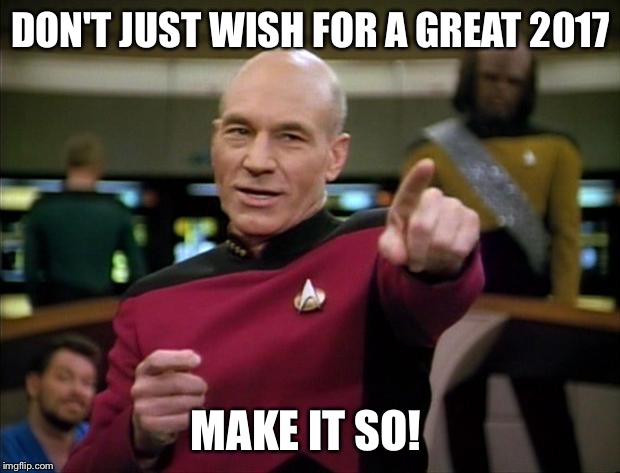 Picard New Year | DON'T JUST WISH FOR A GREAT 2017; MAKE IT SO! | image tagged in picard new year | made w/ Imgflip meme maker