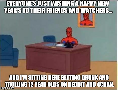 Spiderman Computer Desk Meme | EVERYONE'S JUST WISHING A HAPPY NEW YEAR'S TO THEIR FRIENDS AND WATCHERS... AND I'M SITTING HERE GETTING DRUNK AND TROLLING 12 YEAR OLDS ON REDDIT AND 4CHAN. | image tagged in memes,spiderman computer desk,spiderman | made w/ Imgflip meme maker