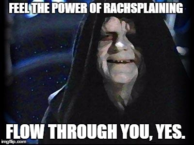Emperor Palpatine | FEEL THE POWER OF RACHSPLAINING; FLOW THROUGH YOU, YES. | image tagged in emperor palpatine | made w/ Imgflip meme maker