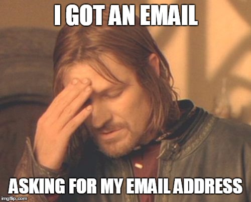 Frustrated Boromir | I GOT AN EMAIL; ASKING FOR MY EMAIL ADDRESS | image tagged in memes,frustrated boromir | made w/ Imgflip meme maker