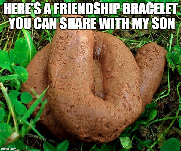 HERE'S A FRIENDSHIP BRACELET YOU CAN SHARE WITH MY SON | made w/ Imgflip meme maker