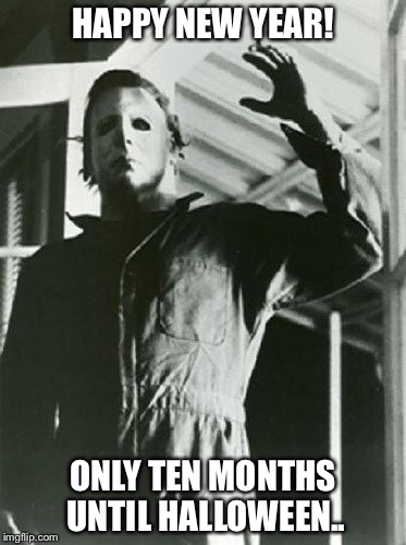 HAPPY NEW YEAR! ONLY TEN MONTHS UNTIL HALLOWEEN.. | image tagged in happy new year | made w/ Imgflip meme maker