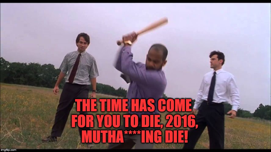 2016 Beat Down | THE TIME HAS COME FOR YOU TO DIE, 2016, MUTHA****ING DIE! | image tagged in happy new year | made w/ Imgflip meme maker