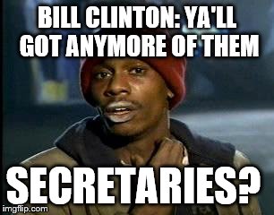 Y'all Got Any More Of That | BILL CLINTON: YA'LL GOT ANYMORE OF THEM; SECRETARIES? | image tagged in memes,yall got any more of | made w/ Imgflip meme maker