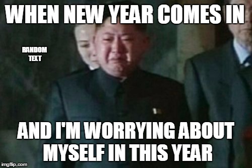 My reaction on 2017. | WHEN NEW YEAR COMES IN; RANDOM TEXT; AND I'M WORRYING ABOUT MYSELF IN THIS YEAR | image tagged in kim jong un sad,2017,happy new year,not,hello darkness my old friend,sad but true | made w/ Imgflip meme maker