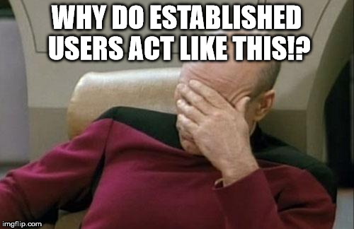 Captain Picard Facepalm Meme | WHY DO ESTABLISHED USERS ACT LIKE THIS!? | image tagged in memes,captain picard facepalm | made w/ Imgflip meme maker