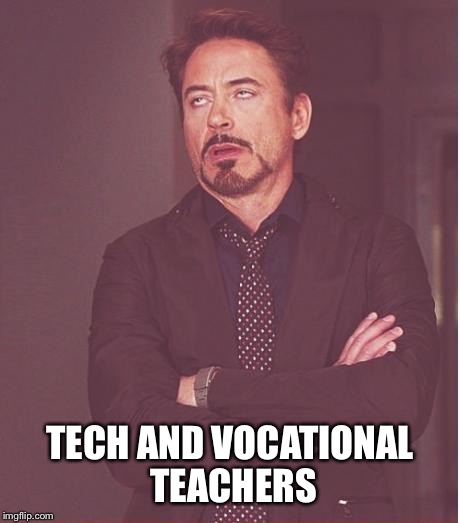 Face You Make Robert Downey Jr Meme | TECH AND VOCATIONAL TEACHERS | image tagged in memes,face you make robert downey jr | made w/ Imgflip meme maker