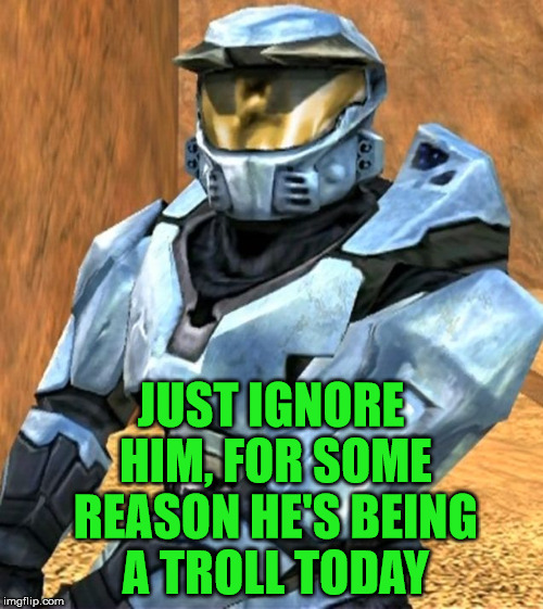 Church RvB Season 1 | JUST IGNORE HIM, FOR SOME REASON HE'S BEING A TROLL TODAY | image tagged in church rvb season 1 | made w/ Imgflip meme maker
