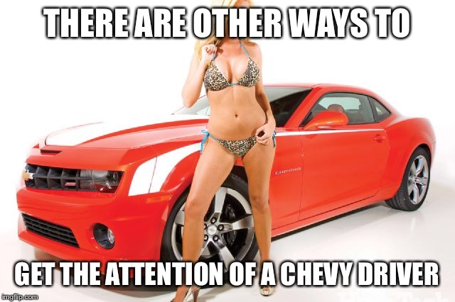 THERE ARE OTHER WAYS TO GET THE ATTENTION OF A CHEVY DRIVER | made w/ Imgflip meme maker