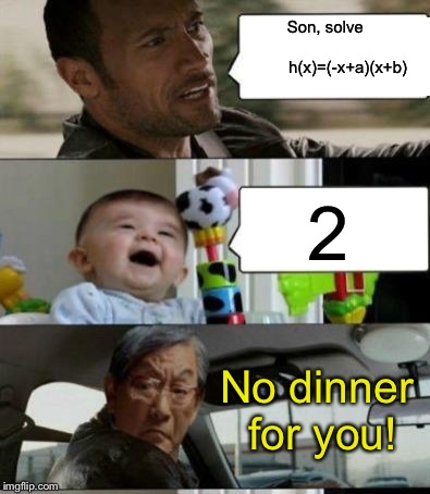 High Expectations Asian Father Driving | Son, solve

              h(x)=(-x+a)(x+b); 2; No dinner for you! | image tagged in meth,gif,high expectations asian father,the rock driving,unhelpful high school teacher | made w/ Imgflip meme maker