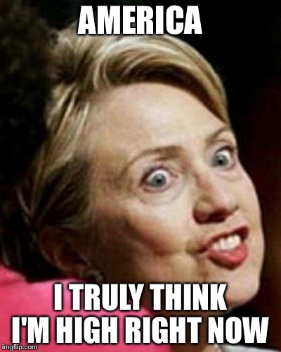 Hillary Clinton Fish | AMERICA; I TRULY THINK I'M HIGH RIGHT NOW | image tagged in hillary clinton fish | made w/ Imgflip meme maker